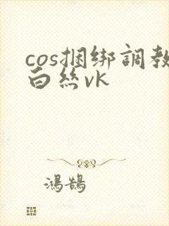 cos捆绑调教白丝vk
