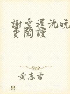 谢云迟沈晚梨免费阅读