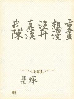 我真没想重生啊陈汉升漫画