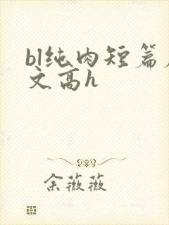 bl纯肉短篇腐文高h