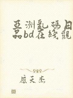亚洲乱码日产精品bd在线观看