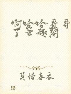 啊哈哈哥哥我错了笔趣阁