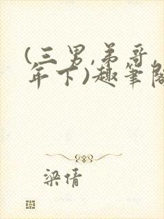 (三男,弟哥,年下)趣笔阁弟主攻