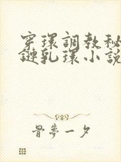 穿环调教秘书锁链乳环小说