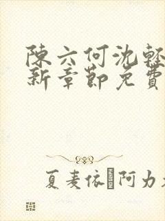 陈六何沈轻舞最新章节免费阅读无弹
