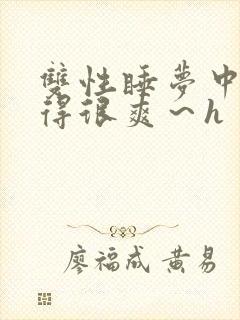 双性睡梦中被弄得很爽～h