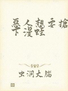 恶人想要抢救一下漫蛙