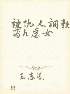 被仇人调教成禁脔h虐女