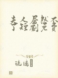 夫人居然不作妖了短剧免费观看