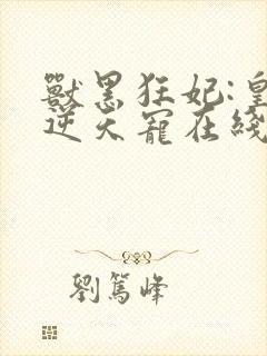 兽黑狂妃:皇叔逆天宠在线收听