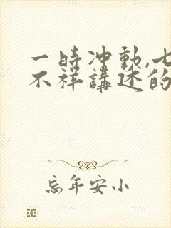 一时冲动,七世不祥讲述的
