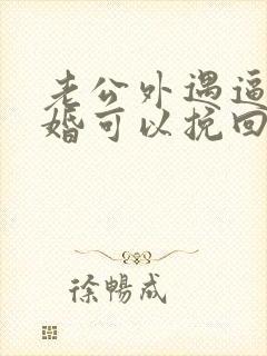 老公外遇逼我离婚可以挽回吗