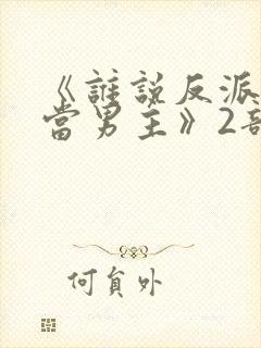 《谁说反派不能当男主》2部在线观看