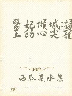 医妃倾城:摄政王的心尖宠封面