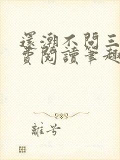 还潮不问三九免费阅读笔趣阁