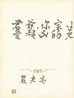 君爷,你家小可爱超凶的免费全文阅读封面