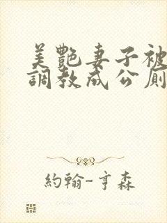 美艳妻子被老头调教成公厕最新章节