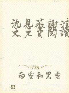 沈见薇谢淮宴全文免费阅读