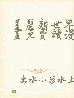 美丽新世界漫画画免费读漫画土豪漫画