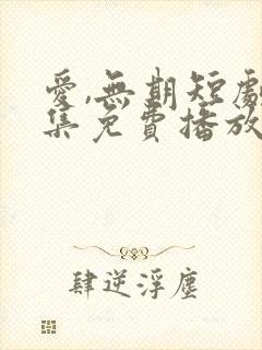 爱,无期短剧全集免费播放