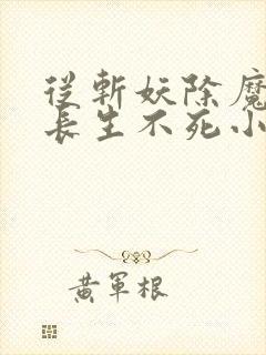 从斩妖除魔开始长生不死小说在线免费看