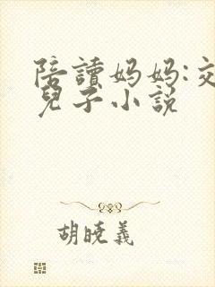 陪读妈妈:交换儿子小说