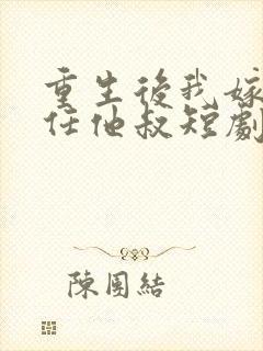 重生后我嫁给前任他叔短剧免费观看封面