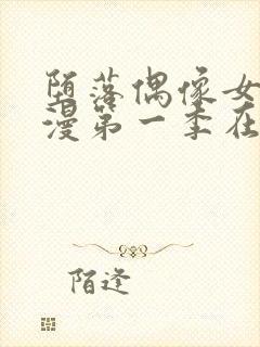 堕落偶像女友动漫第一季在线观看免费