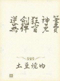 逆剑狂神笔趣阁无弹窗免费阅读