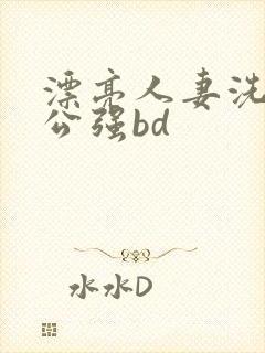 漂亮人妻洗澡被公强bd封面