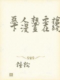 恶人想要抢救一下漫画在线免费漫画