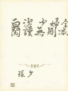 白洁 少妇全文阅读无删减