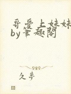 哥爱上妹妹小说by笔趣阁