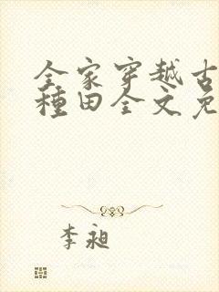 全家穿越古代去种田全文免费阅读