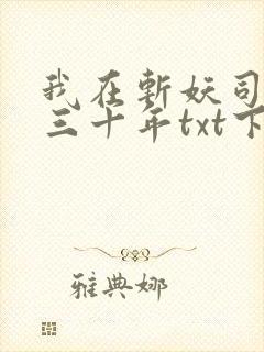 我在斩妖司除魔三十年txt下载