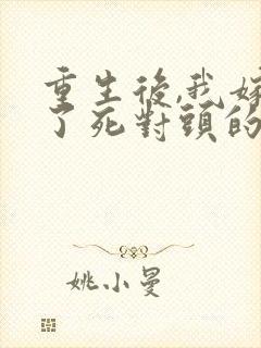 重生后,我嫁给了死对头的未婚夫全