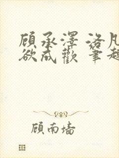 顾承泽 洛凡 欲成欢 笔趣阁
