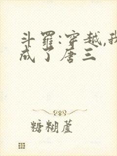斗罗:穿越,我成了唐三