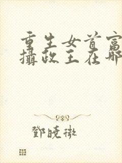 重生女首富娇养摄政王在哪看全本