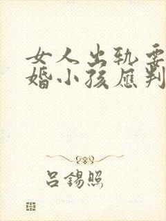 女人出轨要求离婚小孩应判给谁封面