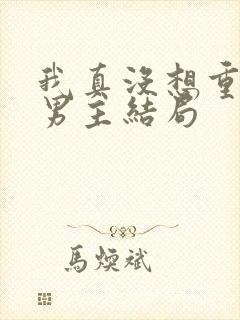 我真没想重生啊男主结局