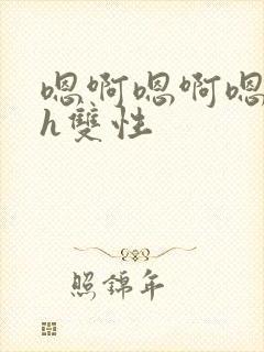 嗯啊嗯啊嗯啊高h双性