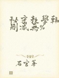 秘密教学韩漫无删减无%