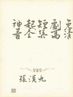 神起短剧免费观看全集高清
