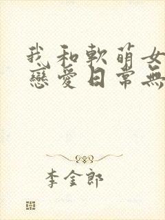 我和软萌女友的恋爱日常无弹窗