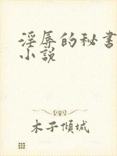 淫辱的秘书调教小说