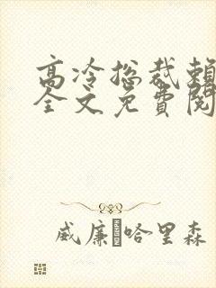 高冷总裁赖上我全文免费阅读