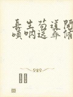 长生苟道开局吹唢呐送葬修仙笔趣阁
