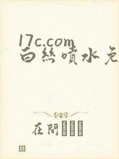 17c.com白丝喷水免费