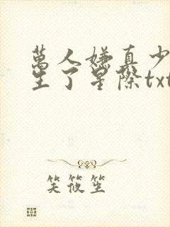 万人嫌真少爷重生了星际txt